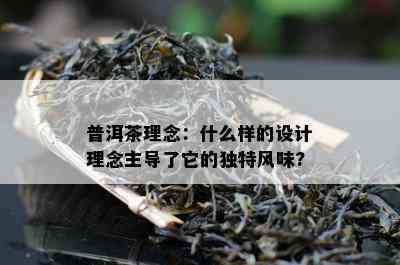 普洱茶理念：什么样的设计理念主导了它的特别风味?