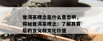 普洱茶理念是什么意思啊，探秘普洱茶理念：了解其背后的含义和文化价值