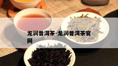 龙润普洱茶-龙润普洱茶官网