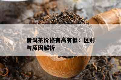 普洱茶价格有高有低：区别与起因解析