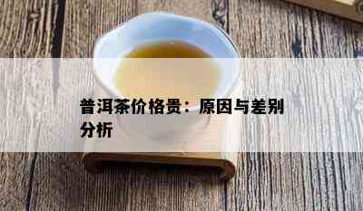 普洱茶价格贵：起因与差别分析