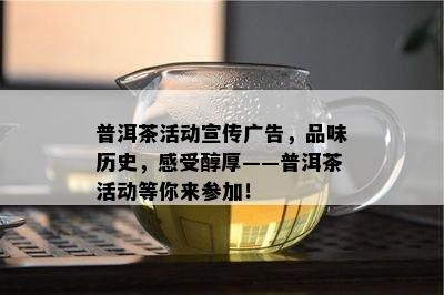 普洱茶活动宣传广告，品味历史，感受醇厚——普洱茶活动等你来参加！