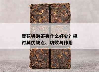 青花瓷泡茶有什么好处？探讨其优缺点、功效与作用