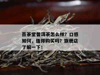 百茶堂普洱茶怎么样？口感怎样，值得购买吗？旗舰店熟悉一下！