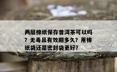 两层棉纸保存普洱茶可以吗？无且有效期多久？用棉纸袋还是密封袋更好？