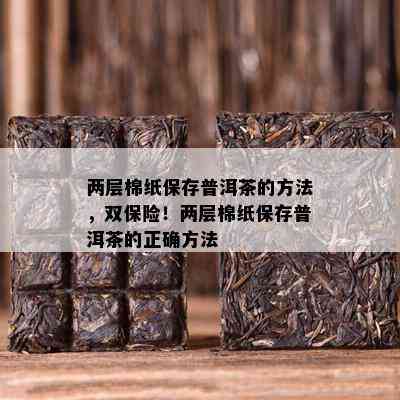 两层棉纸保存普洱茶的方法，双保险！两层棉纸保存普洱茶的正确方法