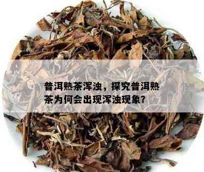 普洱熟茶浑浊，探究普洱熟茶为何会出现浑浊现象？