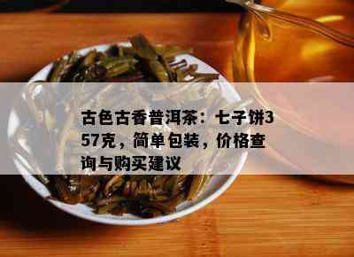 古色古香普洱茶：七子饼357克，简单包装，价格查询与购买建议