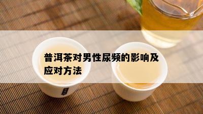 普洱茶对男性尿频的影响及应对方法