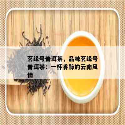 茗缘号普洱茶，品味茗缘号普洱茶：一杯香醇的云南风情