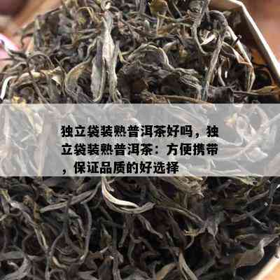 独立袋装熟普洱茶好吗，独立袋装熟普洱茶：方便携带，保证品质的好选择