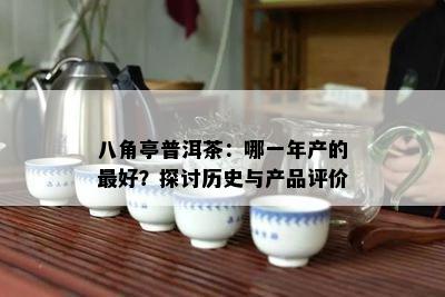 八角亭普洱茶：哪一年产的更好？探讨历史与产品评价