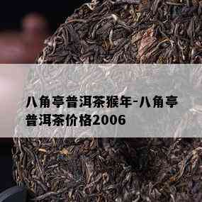 八角亭普洱茶猴年-八角亭普洱茶价格2006