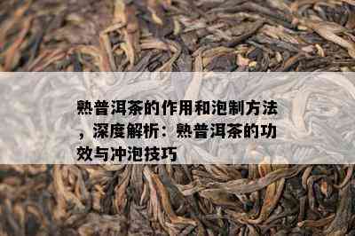 熟普洱茶的作用和泡制方法，深度解析：熟普洱茶的功效与冲泡技巧