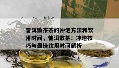 普洱散茶茶的冲泡方法和饮用时间，普洱散茶：冲泡技巧与更佳饮用时间解析