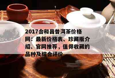 2017合和昌普洱茶价格网：最新价格表、珍藏版介绍、官网推荐，值得收藏的品种及综合评价