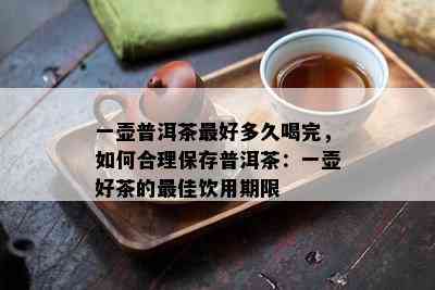 一壶普洱茶更好多久喝完，怎样合理保存普洱茶：一壶好茶的更佳饮用期限