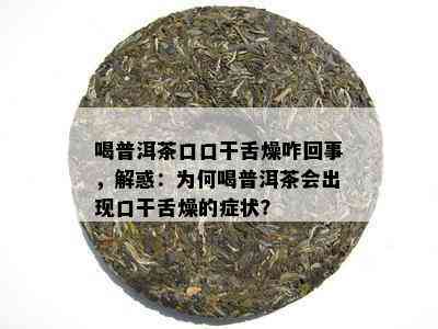 喝普洱茶口口干舌燥咋回事，解惑：为何喝普洱茶会出现口干舌燥的症状？