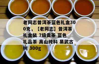 老同志普洱茶蓝色礼盒300克，【老同志】普洱茶 礼盒装 7级贡茶 蓝色 礼品茶 高山纯料 易武古树 300g