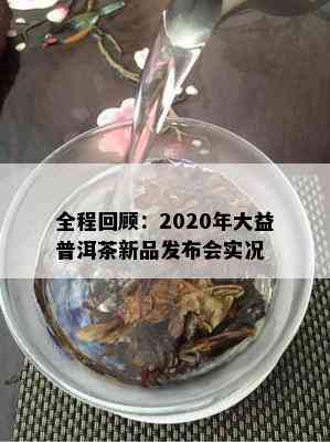 全程回顾：2020年大益普洱茶新品发布会实况