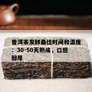 普洱茶发酵更佳时间和温度：30-50天熟成，口感醇厚