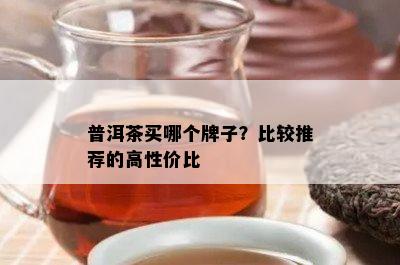 普洱茶买哪个牌子？比较推荐的高性价比