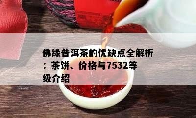 佛缘普洱茶的优缺点全解析：茶饼、价格与7532等级介绍