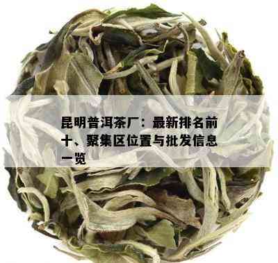 昆明普洱茶厂：最新排名前十、聚集区位置与批发信息一览