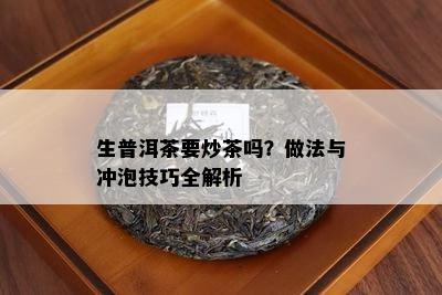 生普洱茶要炒茶吗？做法与冲泡技巧全解析