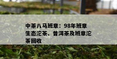 中茶八马班章：98年班章生态沱茶、普洱茶及班章沱茶回收