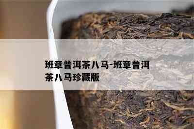 班章普洱茶八马-班章普洱茶八马珍藏版