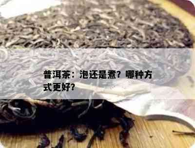 普洱茶：泡还是煮？哪种方法更好？