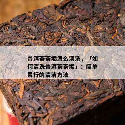 普洱茶茶垢怎么清洗，「怎样清洗普洱茶茶垢」：简单易行的清洁方法