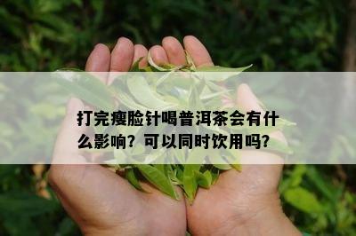 打完瘦脸针喝普洱茶会有什么作用？可以同时饮用吗？