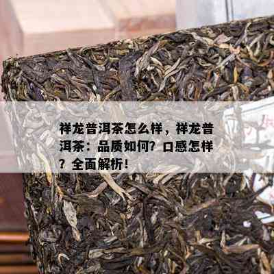 祥龙普洱茶怎么样，祥龙普洱茶：品质怎样？口感怎样？全面解析！