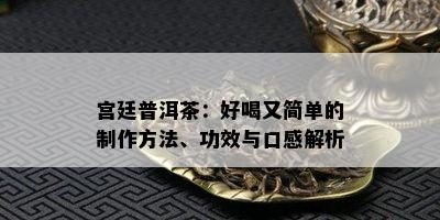 宫廷普洱茶：好喝又简单的制作方法、功效与口感解析