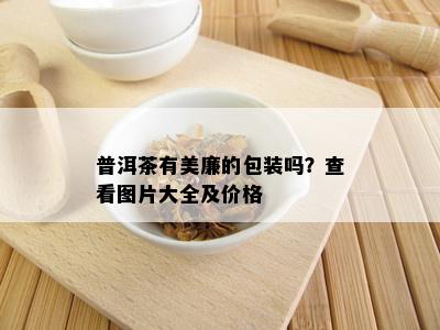 普洱茶有美廉的包装吗？查看图片大全及价格