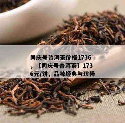 同庆号普洱茶价格1736，【同庆号普洱茶】1736元/饼，品味经典与珍稀