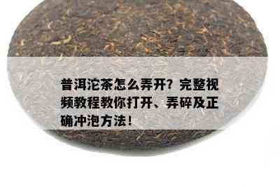 普洱沱茶怎么弄开？完整视频教程教你打开、弄碎及正确冲泡方法！