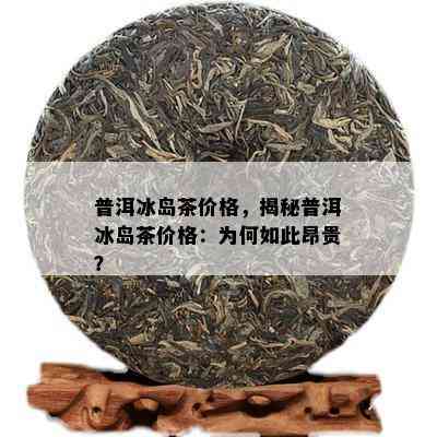 普洱冰岛茶价格，揭秘普洱冰岛茶价格：为何如此昂贵？