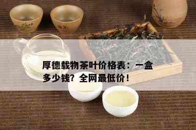 厚德载物茶叶价格表：一盒多少钱？全网更低价！