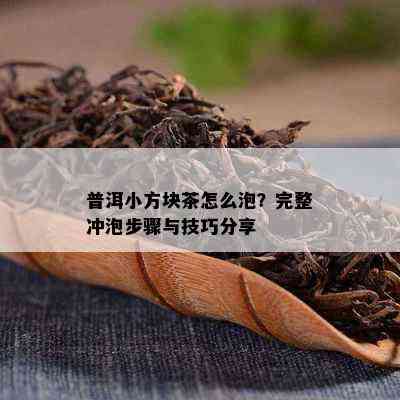 普洱小方块茶怎么泡？完整冲泡步骤与技巧分享