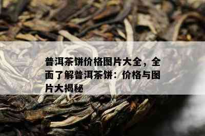 普洱茶饼价格图片大全，全面熟悉普洱茶饼：价格与图片大揭秘