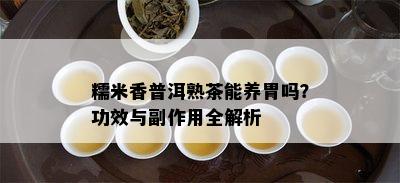 糯米香普洱熟茶能养胃吗？功效与副作用全解析