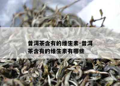 普洱茶含有的维生素-普洱茶含有的维生素有哪些