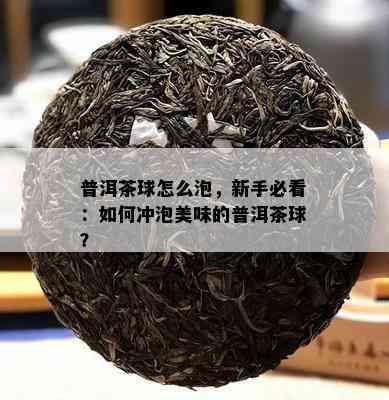 普洱茶球怎么泡，新手必看：怎样冲泡美味的普洱茶球？