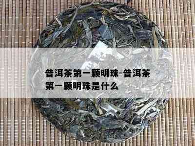 普洱茶之一颗明珠-普洱茶之一颗明珠是什么