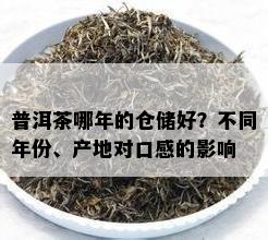 普洱茶哪年的仓储好？不同年份、产地对口感的影响