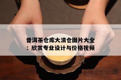 普洱茶仓库大清仓图片大全：欣赏专业设计与价格视频