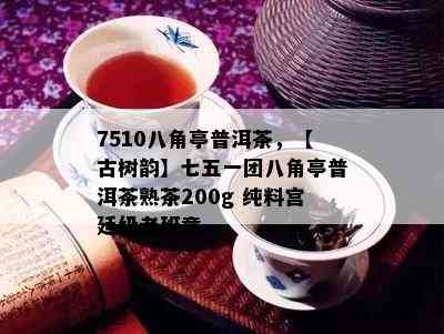 7510八角亭普洱茶，【古树韵】七五一团八角亭普洱茶熟茶200g 纯料宫廷级老班章